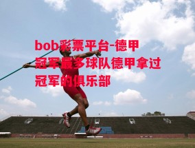 bob彩票平台-德甲冠军最多球队德甲拿过冠军的俱乐部