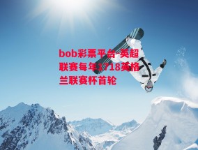 bob彩票平台-英超联赛每年1718英格兰联赛杯首轮