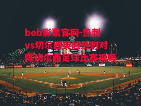 bob彩票官网-热刺vs切尔西英超热刺对阵切尔西足球比赛视频