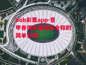 bob彩票app-意甲各俱乐部球队全称的简单介绍