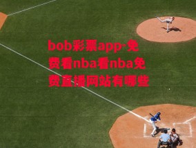 bob彩票app-免费看nba看nba免费直播网站有哪些