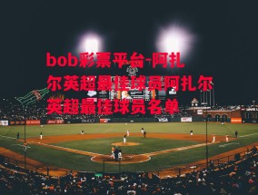 bob彩票平台-阿扎尔英超最佳球员阿扎尔英超最佳球员名单