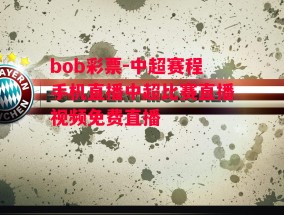 bob彩票-中超赛程手机直播中超比赛直播视频免费直播