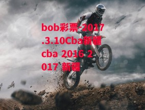 bob彩票-2017.3.10Cba新疆cba 2016 2017 新疆